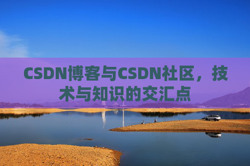 CSDN博客与CSDN社区,技术与知识的交汇点